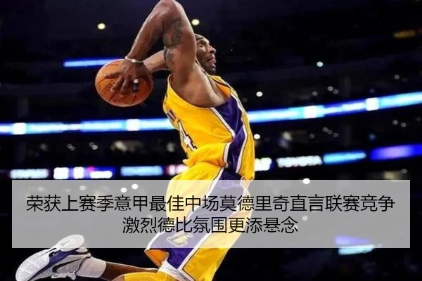 荣获上赛季意甲最佳中场莫德里奇直言联赛竞争激烈德比氛围更添悬念